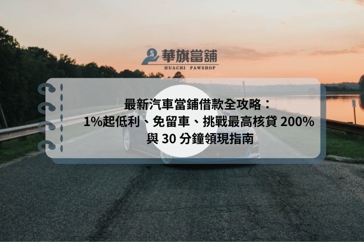 最新汽車當鋪借款全攻略：1%起低利、免留車、挑戰最高核貸 200% 與 30 分鐘領現指南