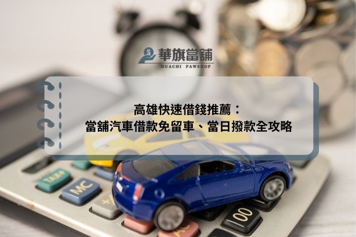 高雄快速借錢推薦：當舖汽車借款免留車、當日撥款全攻略