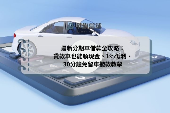 最新分期車借款全攻略：貸款車也能領現金、1%低利、30分鐘免留車撥款教學