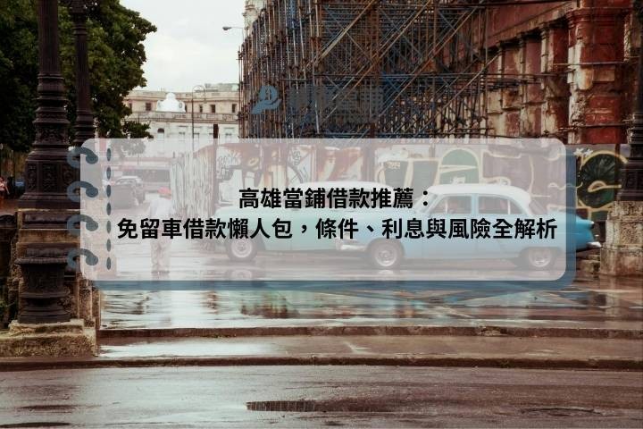 高雄當鋪借款推薦：免留車借款懶人包，條件、利息與風險全解析