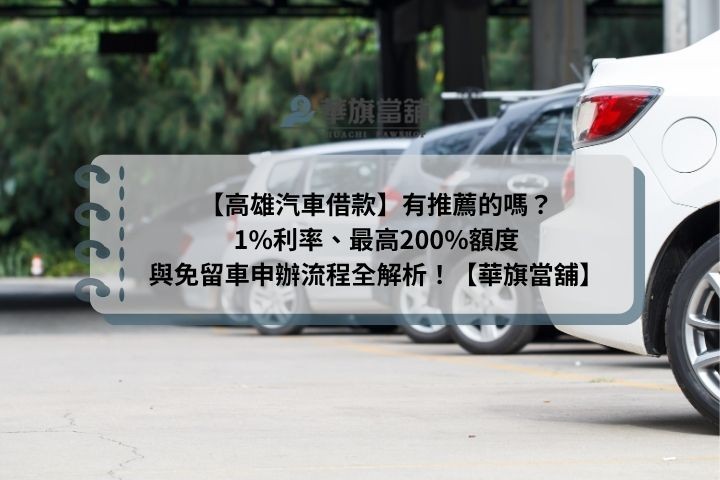 【高雄汽車借款】有推薦的嗎？1%利率、最高200%額度與免留車申辦流程全解析！【華旗當舖】