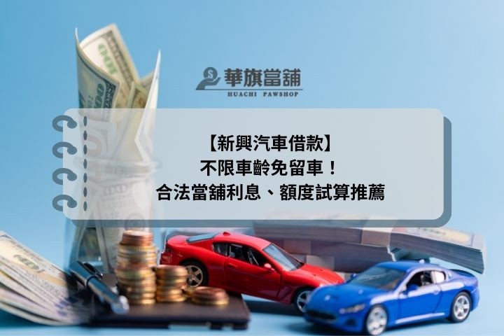 【新興汽車借款】不限車齡免留車！合法當舖利息、額度試算推薦
