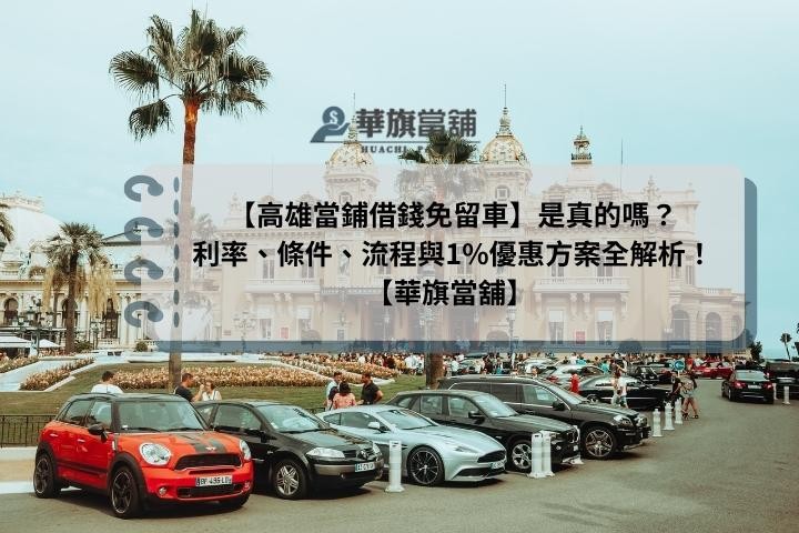高雄當鋪借錢免留車】是真的嗎？ 利率、條件、流程與1%優惠方案全解析！ 【華旗當舖】