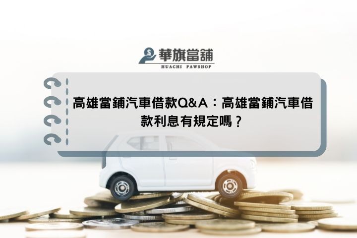 高雄當鋪汽車借款Q&A：高雄當鋪汽車借款利息有規定嗎？