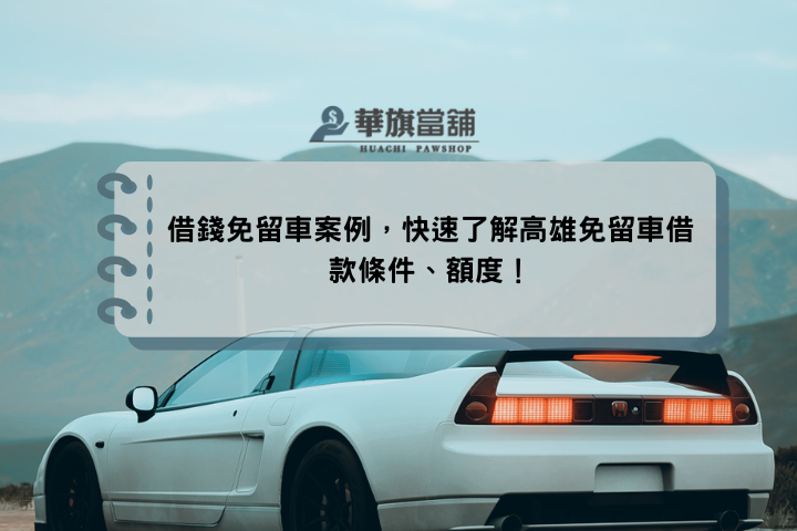 借錢免留車案例，快速了解高雄免留車借款條件、額度！