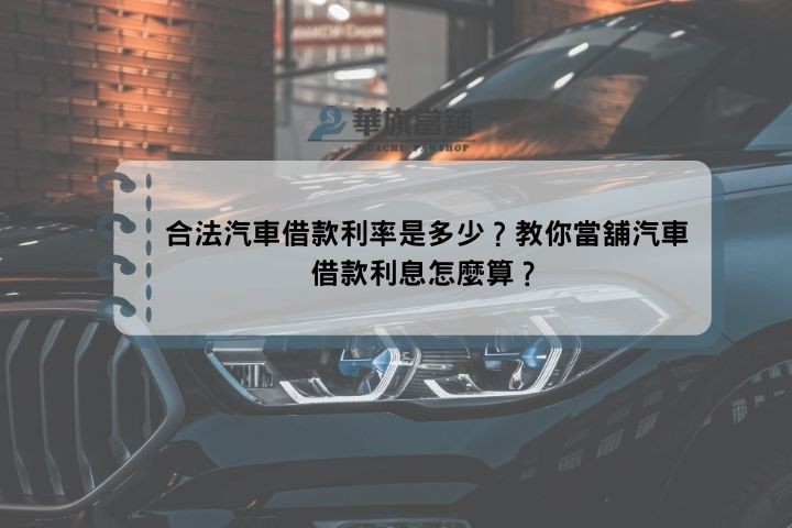 合法汽車借款利率是多少？教你當舖汽車借款利息怎麼算？