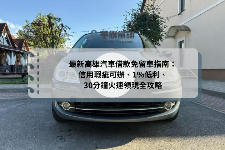 最新高雄汽車借款免留車指南：信用瑕疵可辦、1%低利、30分鐘火速領現全攻略