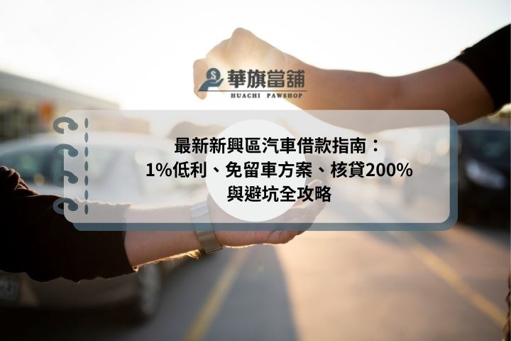 最新新興區汽車借款指南：1%低利、免留車方案、核貸200%與避坑全攻略
