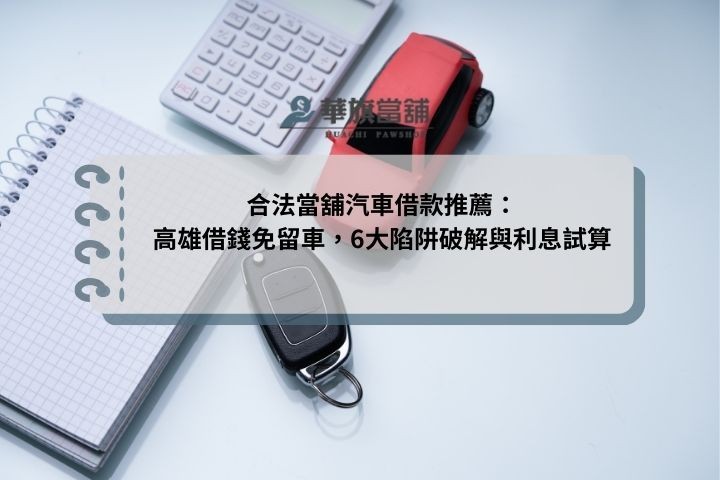 合法當舖汽車借款推薦：高雄借錢免留車，6大陷阱破解與利息試算