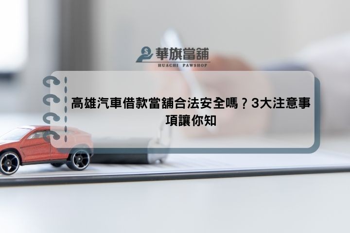 高雄汽車借款當舖合法安全嗎？3大注意事項讓你知