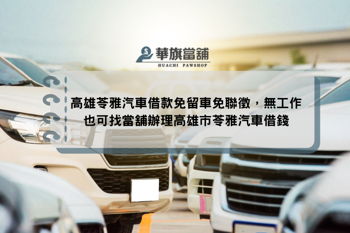 高雄苓雅汽車借款免留車免聯徵，無工作也可找當舖辦理高雄市苓雅汽車借錢