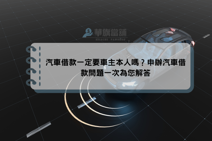 汽車借款一定要車主本人嗎？申辦汽車借款問題一次為您解答