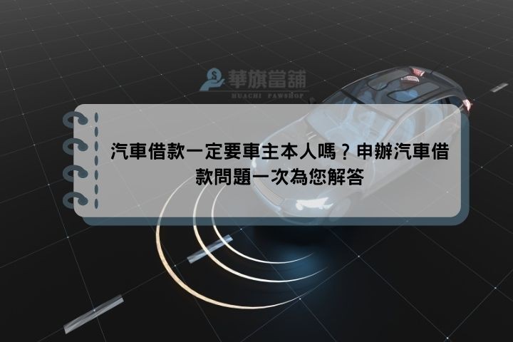 汽車借款一定要車主本人嗎？申辦汽車借款問題一次為您解答