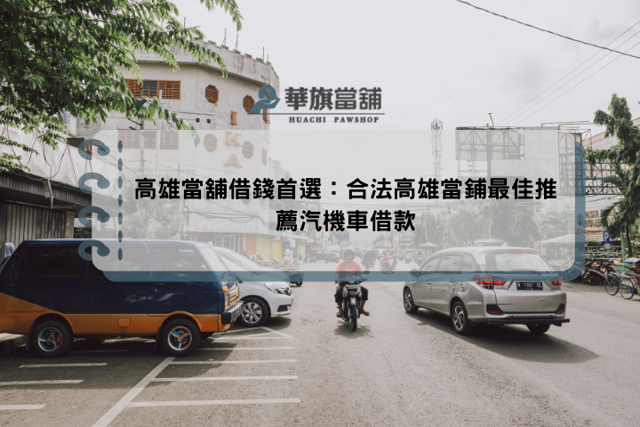 高雄當舖借錢首選：合法高雄當鋪最佳推薦汽機車借款