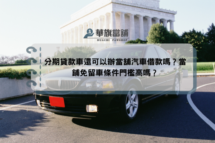 分期貸款車還可以辦當舖汽車借款嗎？當鋪免留車條件門檻高嗎？
