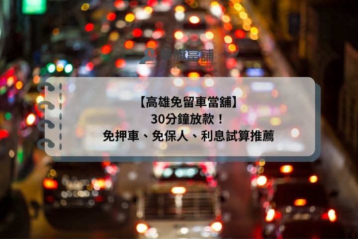 【高雄免留車當舖】30分鐘放款！免押車、免保人、利息試算推薦