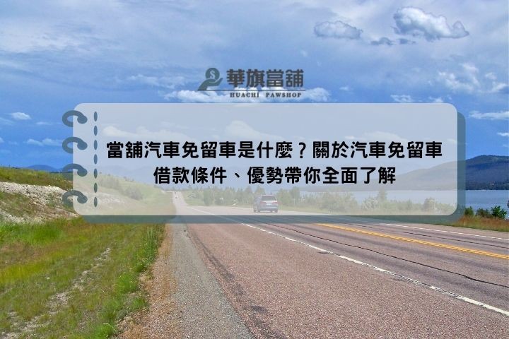 當舖汽車免留車是什麼？關於汽車免留車借款條件、優勢帶你全面了解