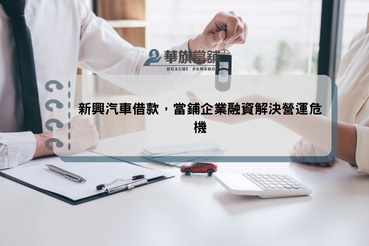新興汽車借款，當鋪企業融資解決營運危機