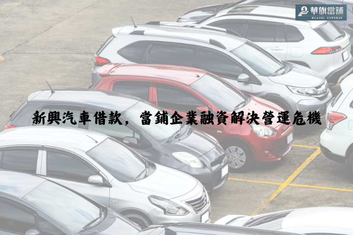 新興汽車借款，當鋪企業融資解決營運危機