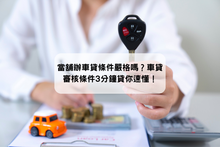 當舖辦車貸條件嚴格嗎？車貸審核條件3分鐘貸你速懂！