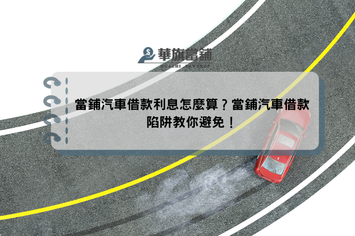 當鋪汽車借款利息怎麼算？當鋪汽車借款陷阱教你避免！