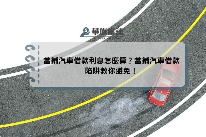 當鋪汽車借款利息怎麼算？當鋪汽車借款陷阱教你避免！