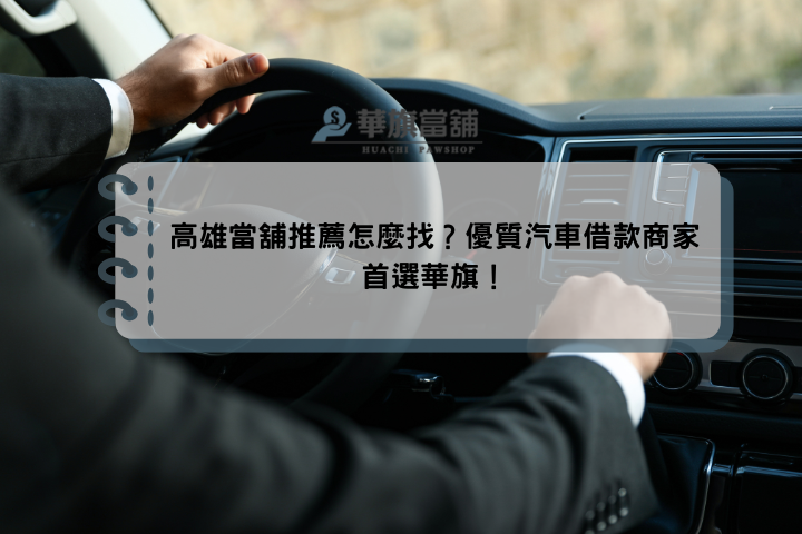 高雄當舖推薦怎麼找？優質汽車借款商家首選華旗！