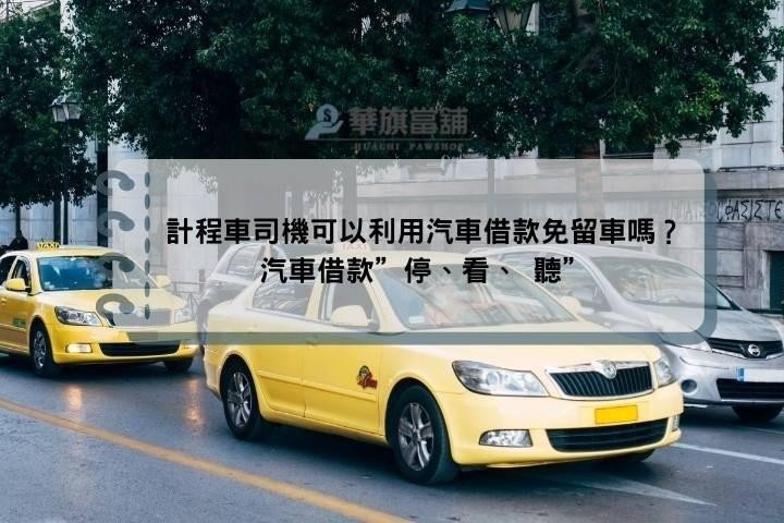 計程車司機可以利用汽車借款免留車嗎？汽車借款”停、看、 聽”