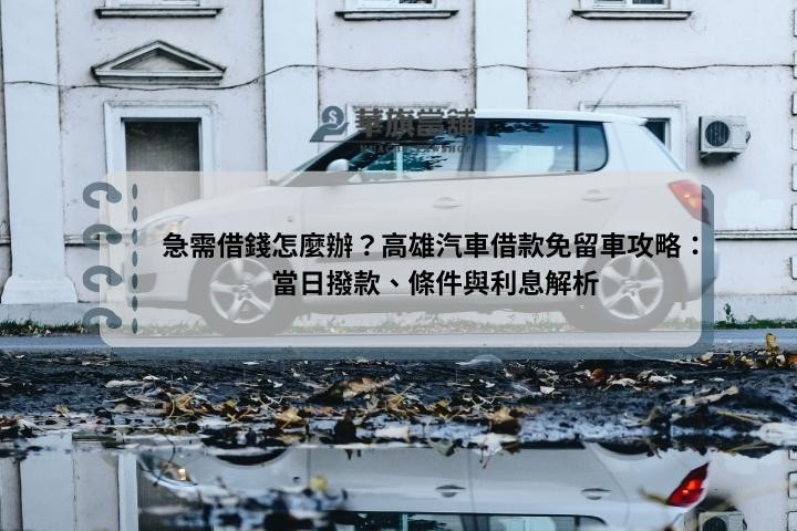 急需借錢怎麼辦？高雄汽車借款免留車攻略：當日撥款、條件與利息解析