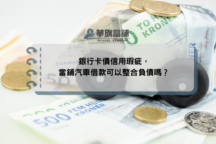 銀行卡債信用瑕疵，當鋪汽車借款可以整合負債嗎？