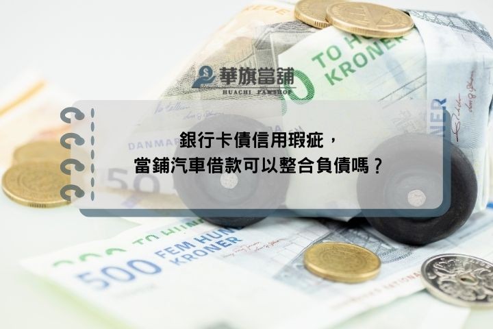 銀行卡債信用瑕疵，當鋪汽車借款可以整合負債嗎？