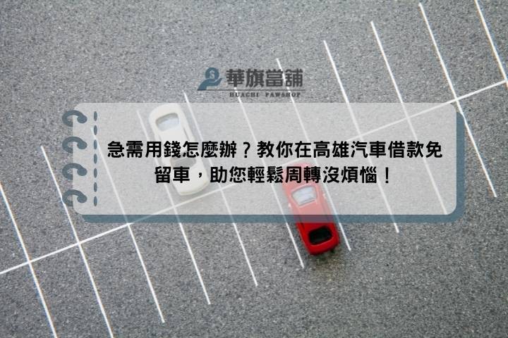 急需用錢怎麼辦？教你在高雄汽車借款免留車，助您輕鬆周轉沒煩惱！