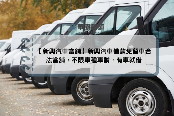 【新興汽車當鋪】新興汽車借款免留車合法當舖，不限車種車齡，有車就借