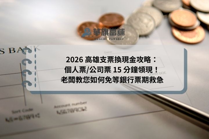 高雄支票換現金流程解析：華旗當舖提供當日鑑價、立即領現，解決遠期支票變現難題