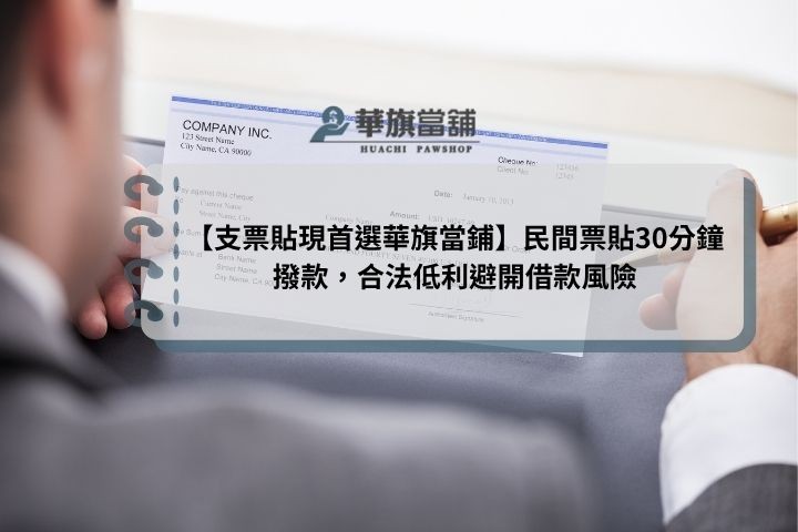 【支票貼現首選華旗當鋪】民間票貼30分鐘撥款，合法低利避開借款風險