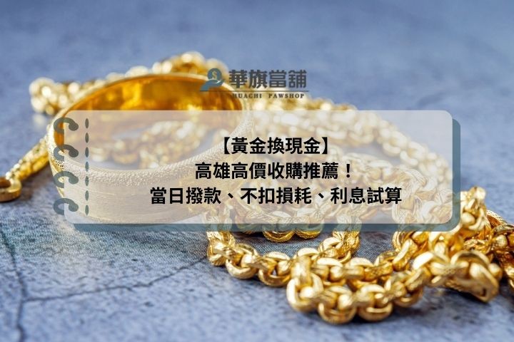 【黃金換現金】高雄高價收購推薦！當日撥款、不扣損耗、利息試算