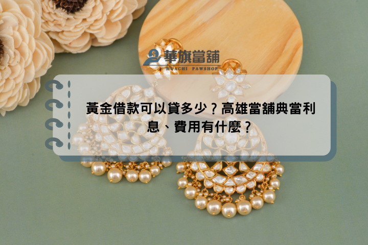 黃金借款可以貸多少？高雄當舖典當利息、費用有什麼？