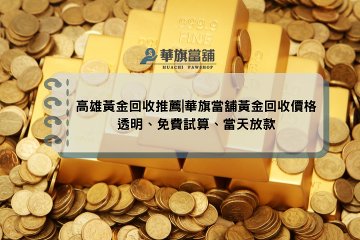 高雄黃金回收推薦|華旗當舖黃金回收價格透明、免費試算、當天放款