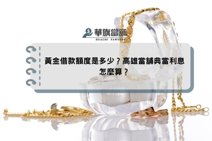 黃金借款額度是多少？高雄當舖典當利息怎麼算？