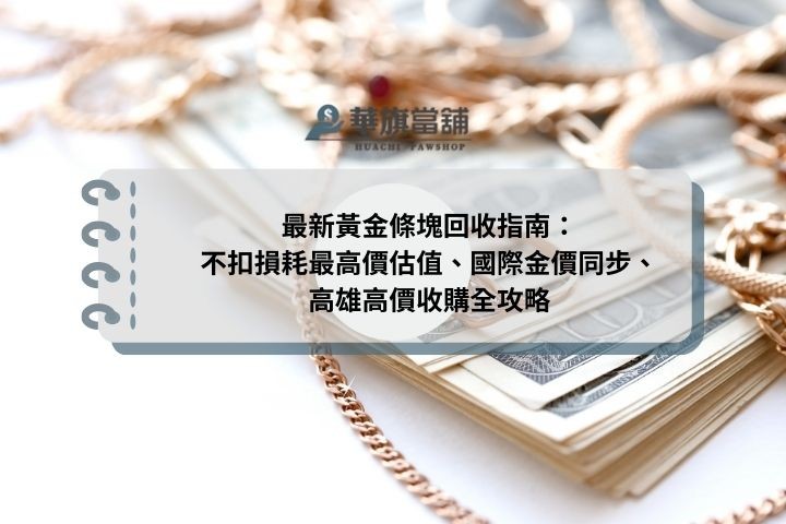 最新黃金條塊回收指南：不扣損耗最高價估值、國際金價同步、高雄高價收購全攻略