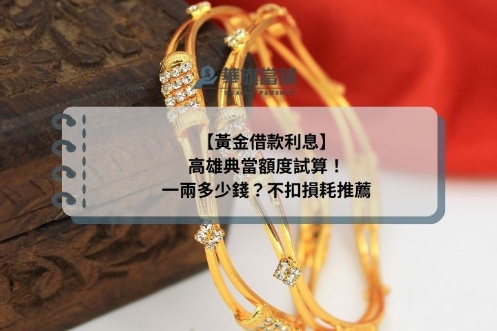 【黃金借款利息】高雄典當額度試算！一兩多少錢？不扣損耗推薦