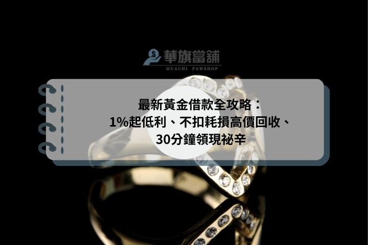 最新黃金借款全攻略： 1%起低利、不扣耗損高價回收、 30分鐘領現祕辛