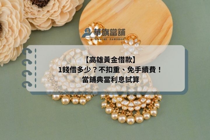 【高雄黃金借款】1錢借多少？不扣重、免手續費！當鋪典當利息試算
