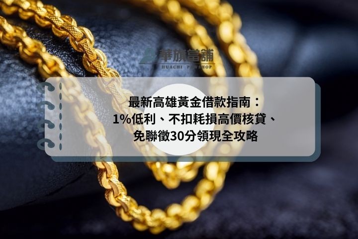 最新高雄黃金借款指南：1%低利、不扣耗損高價核貸、免聯徵30分領現全攻略