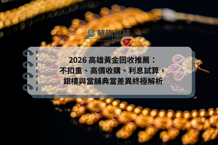 2026 高雄黃金回收推薦：不扣重、高價收購、利息試算，銀樓與當舖典當差異終極解析