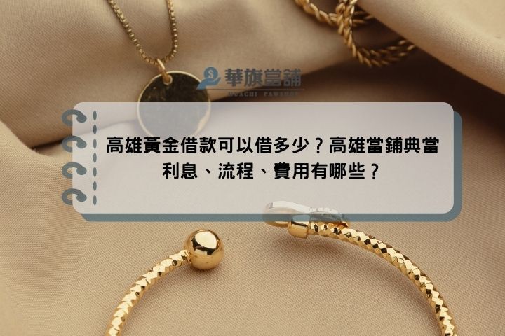 高雄黃金借款可以借多少？高雄當鋪典當利息、流程、費用有哪些？