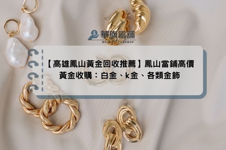 【高雄鳳山黃金回收推薦】鳳山當鋪高價黃金收購：白金、k金、各類金飾