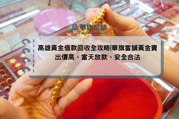 高雄黃金借款回收全攻略|華旗當舖黃金賣出價高、當天放款、安全合法