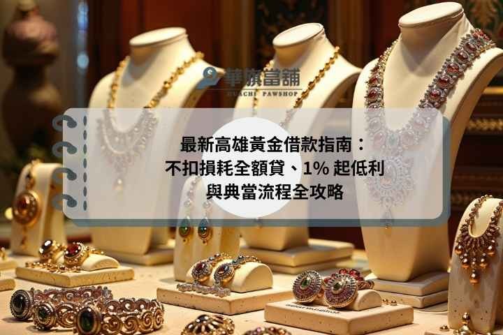最新高雄黃金借款指南：不扣損耗全額貸、1% 起低利與典當流程全攻略