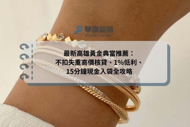 最新高雄黃金典當推薦：不扣失重高價核貸、1%低利、15分鐘現金入袋全攻略